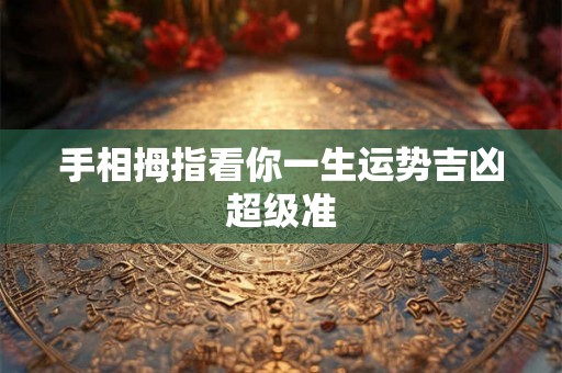 手相拇指看你一生运势吉凶超级准