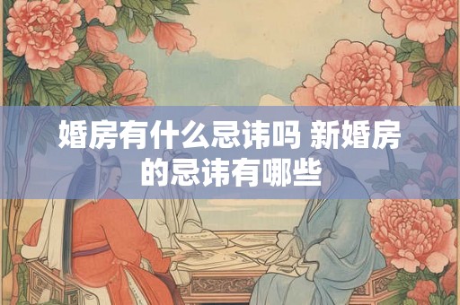 婚房有什么忌讳吗 新婚房的忌讳有哪些