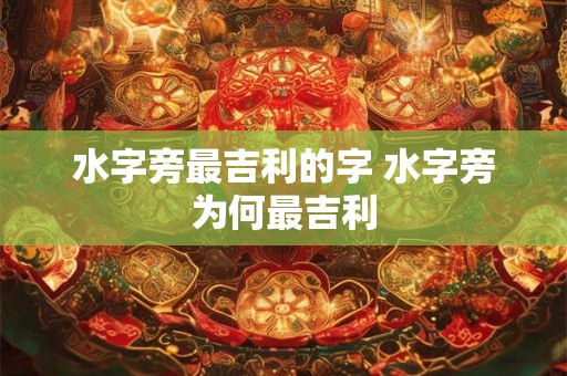 水字旁最吉利的字 水字旁为何最吉利