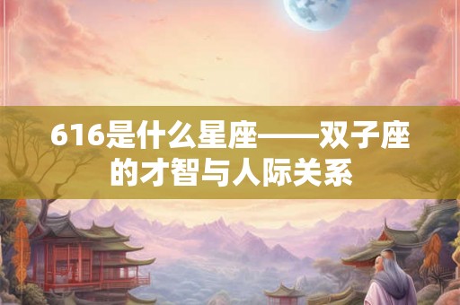 616是什么星座——双子座的才智与人际关系