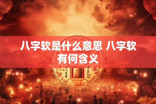 八字软是什么意思 八字软有何含义