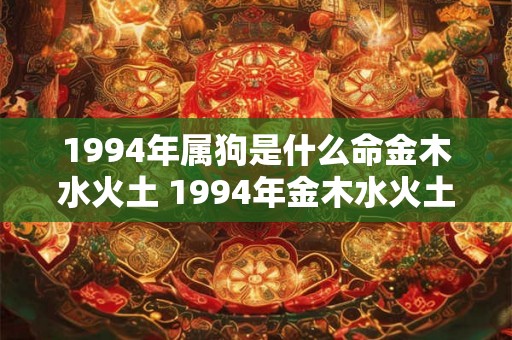1994年属狗是什么命金木水火土 1994年金木水火土五行查询表