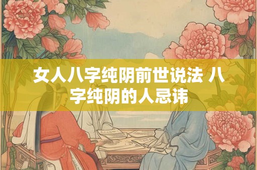 女人八字纯阴前世说法 八字纯阴的人忌讳