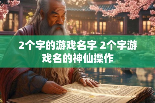 2个字的游戏名字 2个字游戏名的神仙操作