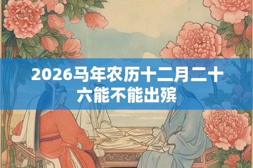 2026马年农历十二月二十六能不能出殡