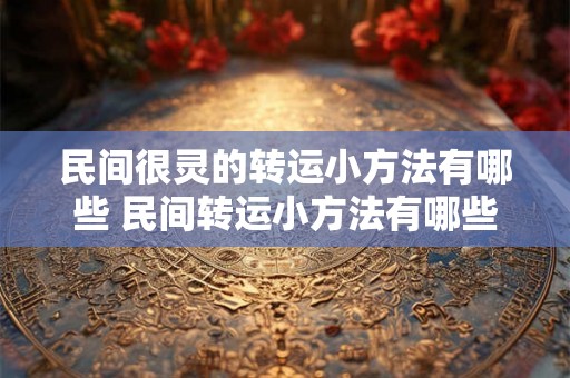 民间很灵的转运小方法有哪些 民间转运小方法有哪些 民间很灵的转运小方法有哪些 民间转运小方法有哪些