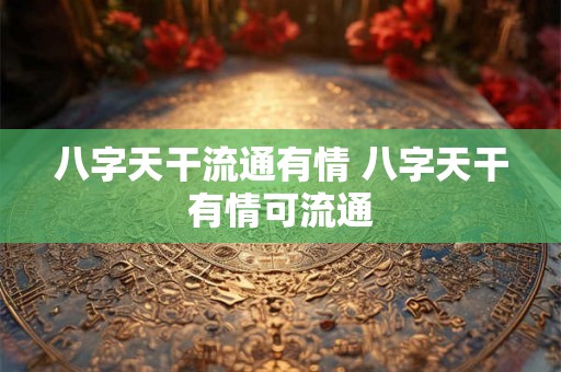 八字天干流通有情 八字天干有情可流通