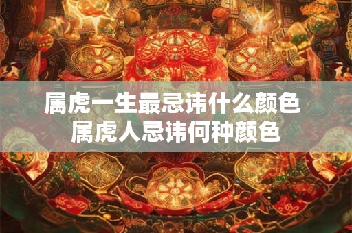属虎一生最忌讳什么颜色 属虎人忌讳何种颜色