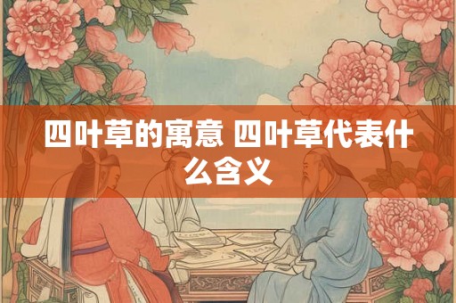 四叶草的寓意 四叶草代表什么含义