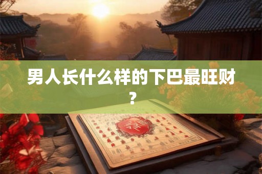 男人长什么样的下巴最旺财？