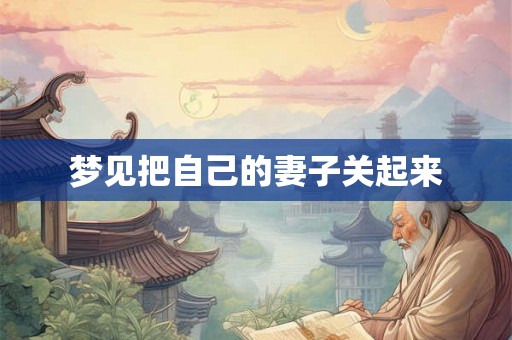 梦见把自己的妻子关起来