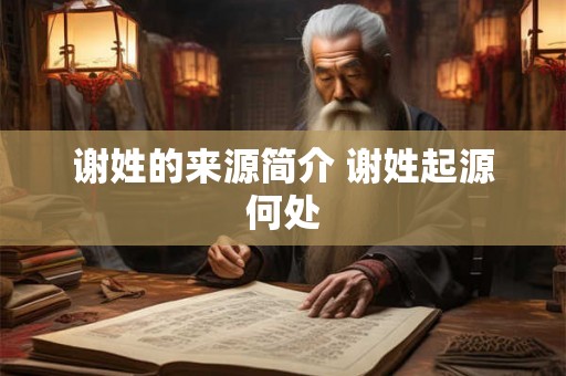 谢姓的来源简介 谢姓起源何处