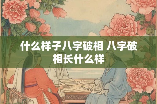 什么样子八字破相 八字破相长什么样 什么样子八字破相 八字破相长什么样