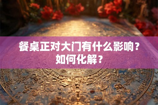 餐桌正对大门有什么影响？如何化解？