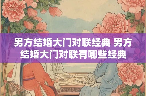 男方结婚大门对联经典 男方结婚大门对联有哪些经典