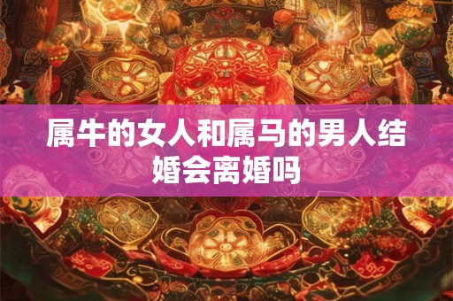 属牛的女人和属马的男人结婚会离婚吗