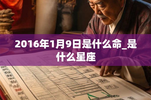 2016年1月9日是什么命_是什么星座