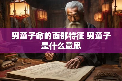 男童子命的面部特征 男童子是什么意思