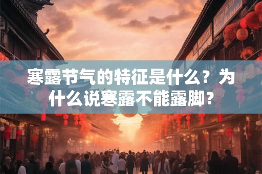 寒露节气的特征是什么？为什么说寒露不能露脚？