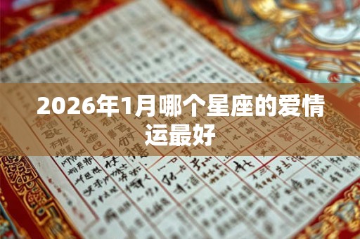 2026年1月哪个星座的爱情运最好