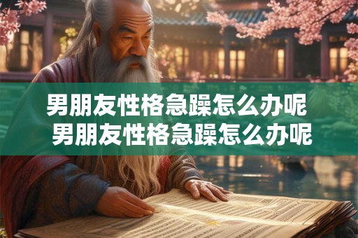 男朋友性格急躁怎么办呢  男朋友性格急躁怎么办呢