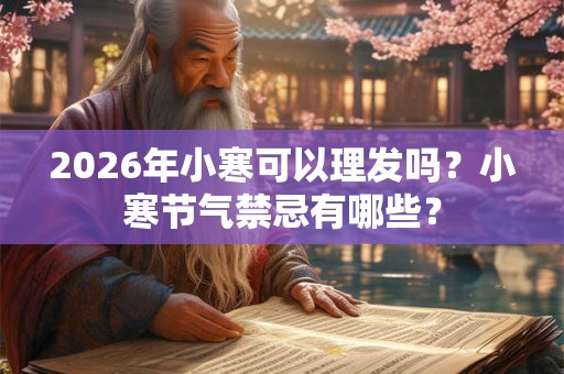 2026年小寒可以理发吗？小寒节气禁忌有哪些？