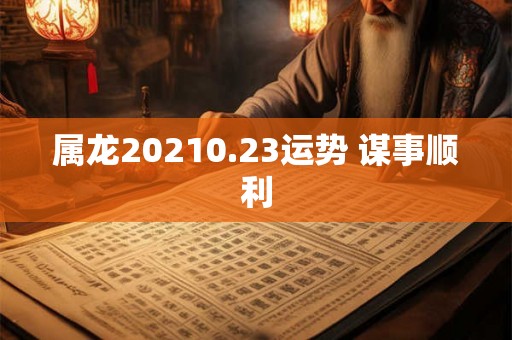 属龙20210.23运势 谋事顺利