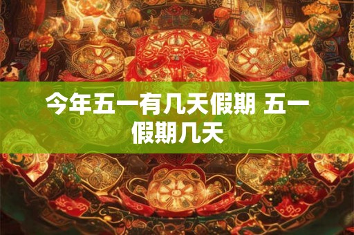 今年五一有几天假期 五一假期几天