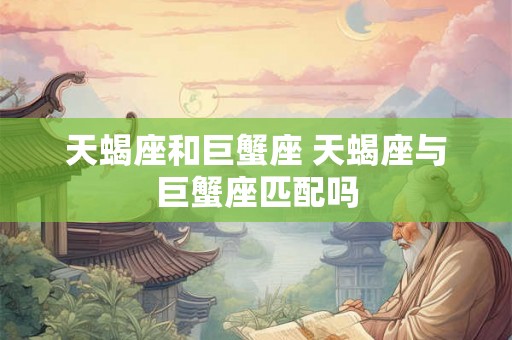 天蝎座和巨蟹座 天蝎座与巨蟹座匹配吗