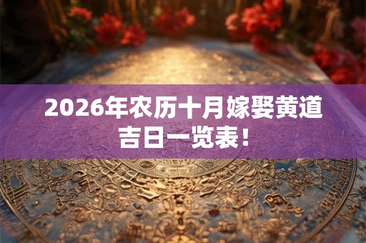 2026年农历十月嫁娶黄道吉日一览表！