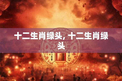 十二生肖绿头, 十二生肖绿头