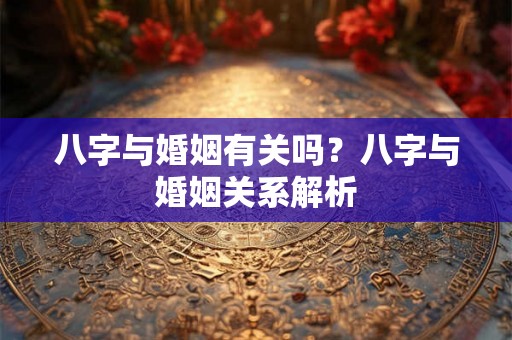八字与婚姻有关吗?八字与婚姻关系解析 八字与婚姻有关吗?八字与婚姻关系解析