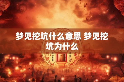 梦见挖坑什么意思 梦见挖坑为什么
