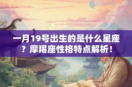 一月19号出生的是什么星座？摩羯座性格特点解析！