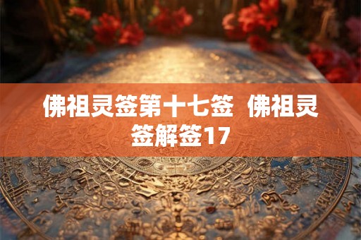 佛祖灵签第十七签 佛祖灵签解签17 佛祖灵签第十七签 佛祖灵签解签17