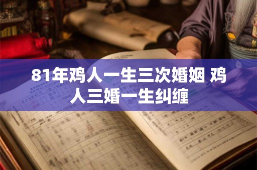 81年鸡人一生三次婚姻 鸡人三婚一生纠缠