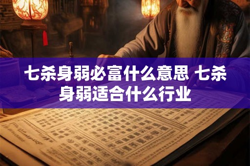 七杀身弱必富什么意思 七杀身弱适合什么行业