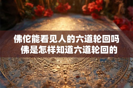 佛佗能看见人的六道轮回吗  佛是怎样知道六道轮回的