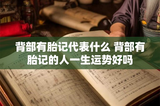 背部有胎记代表什么 背部有胎记的人一生运势好吗