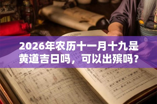 2026年农历十一月十九是黄道吉日吗，可以出殡吗？