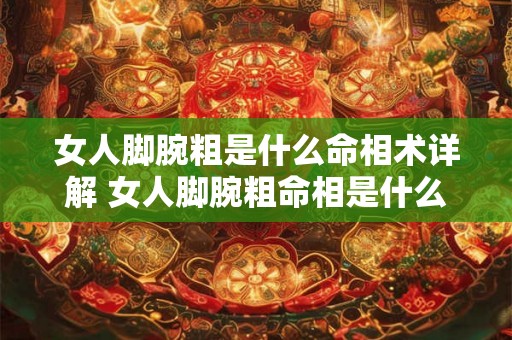 女人脚腕粗是什么命相术详解 女人脚腕粗命相是什么 女人脚腕粗是什么命相术详解 女人脚腕粗命相是什么