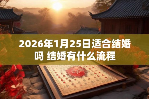 2026年1月25日适合结婚吗 结婚有什么流程 2026年1月25日适合结婚吗 结婚有什么流程
