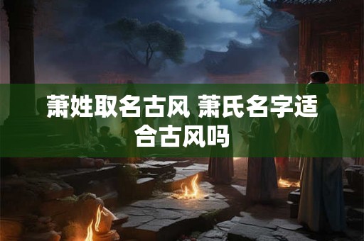萧姓取名古风 萧氏名字适合古风吗