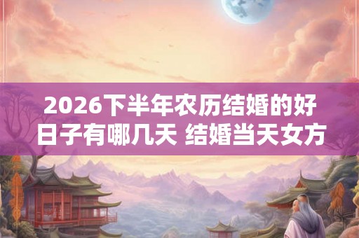 2026下半年农历结婚的好日子有哪几天 结婚当天女方床上铺什么