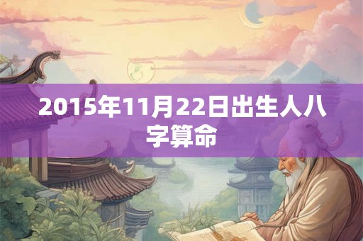 2015年11月22日出生人八字算命 2015年11月22日出生人八字算命