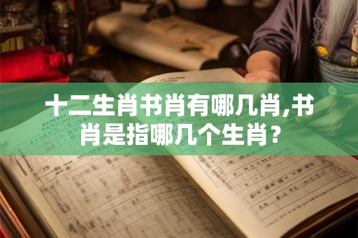 十二生肖书肖有哪几肖,书肖是指哪几个生肖？