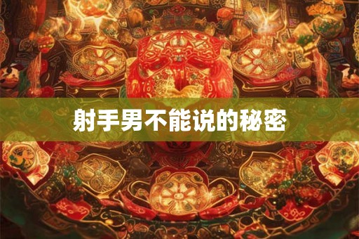 射手男不能说的秘密 射手男不能说的秘密