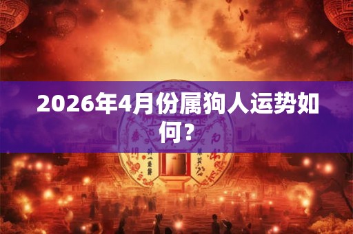 2026年4月份属狗人运势如何？