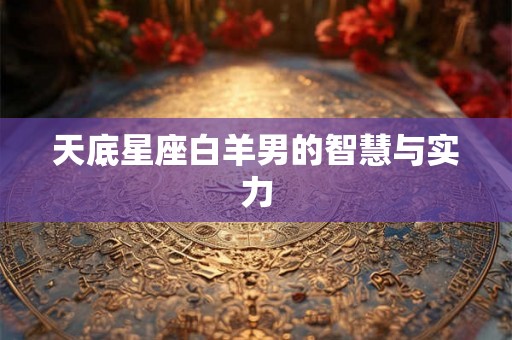 天底星座白羊男的智慧与实力