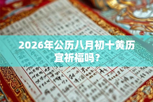 2026年公历八月初十黄历宜祈福吗？